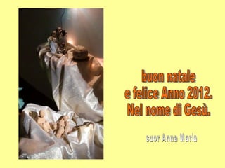 buon natale  e felice Anno 2012.  Nel nome di Gesù. suor Anna Maria 