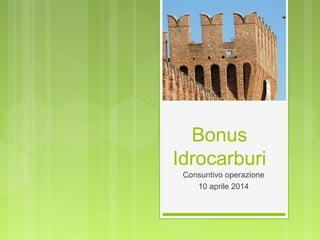 Bonus
Idrocarburi
Consuntivo operazione
10 aprile 2014
 