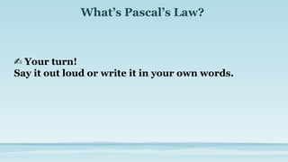 What’s Pascal’s Law?
✍ Your turn!
Say it out loud or write it in your own words.
 