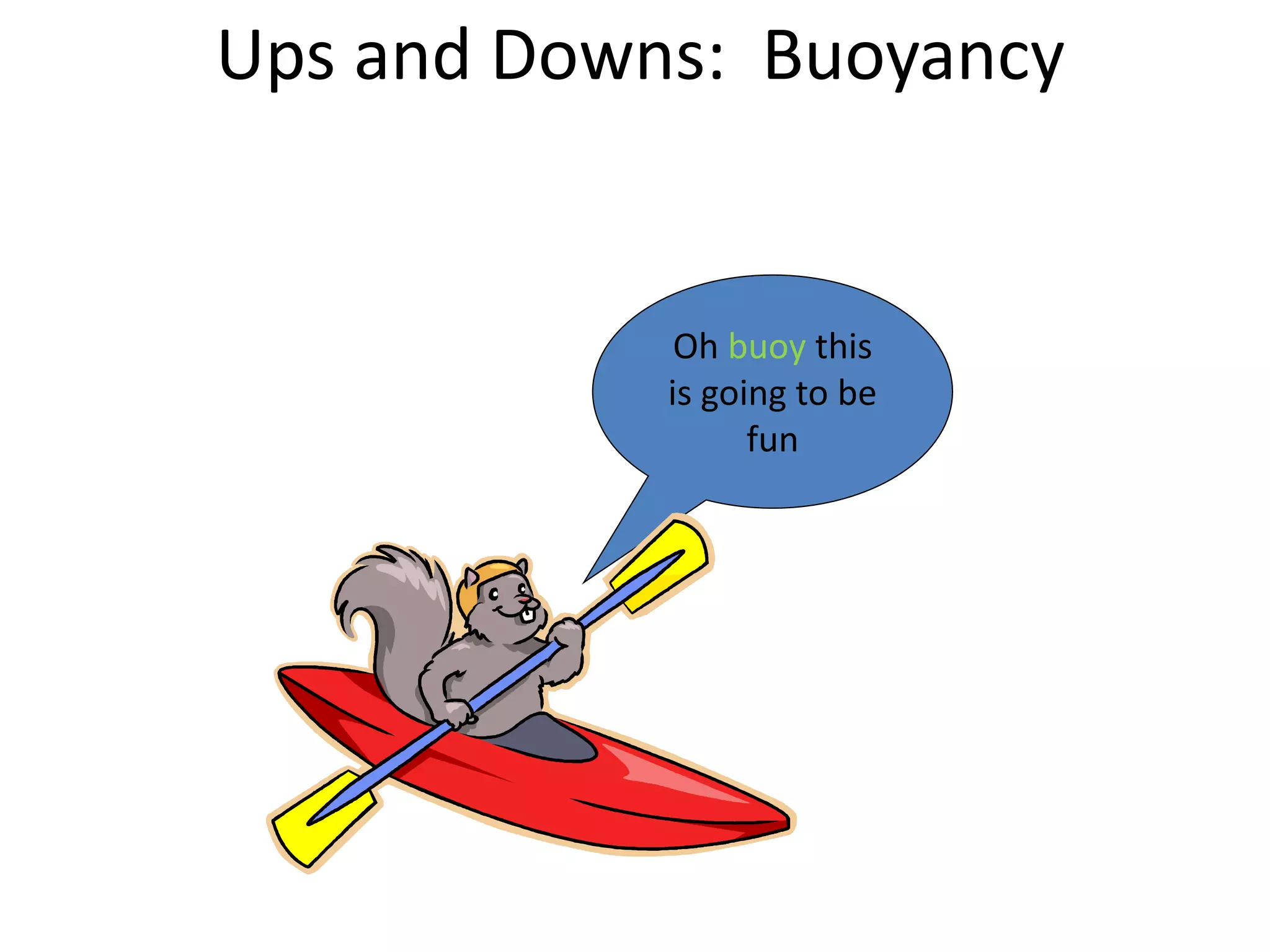 Oh buoy this
is going to be
fun
Ups and Downs: Buoyancy
 