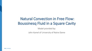 Natural Convection in Free Flow:
Boussinesq Fluid in a Square Cavity
Model provided by:
John Kamel of University of Notre Dame
 