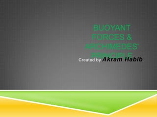 BUOYANT
FORCES &
ARCHIMEDES'
PRINCIPLE
Created by Akram Habib

 