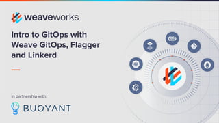 Intro to GitOps with
Weave GitOps, Flagger
and Linkerd
In partnership with:
 