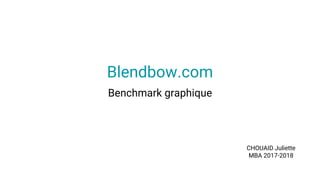 Blendbow.com
Benchmark graphique
CHOUAID Juliette
MBA 2017-2018
 