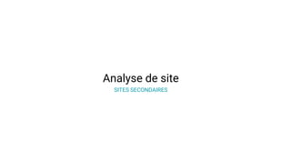 Analyse de site
SITES SECONDAIRES
 
