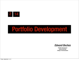 2 14


                           Portfolio Development

                                           Edward Boches
                                               Portfolio Development
                                                  Boston University
                                             College of Communication




Friday, September 14, 12
 