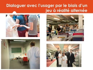 Dialoguer avec l’usager par le biais d’un
jeu à réalité alternée
 