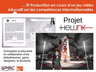 … Et Production en cours d’un jeu vidéo
éducatif sur les compétences informationnelles
Conception et play-tests
en collaboration entre
bibliothécaires, game
designers, et étudiants
Projet
 