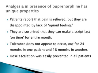    Patients report that pain is relieved, but they are
    disappointed by lack of „opioid feeling.‟
   They are surprised that they can make a script last
    „on time‟ for entire month.
   Tolerance does not appear to occur, out for 24
    months in one patient and 18 months in another.
   Dose escalation was easily prevented in all patients
 