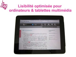 Lisibilité optimisée pour  ordinateurs & tablettes multimédia 