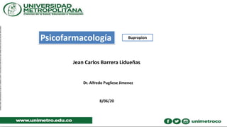 Psicofarmacología Bupropion
Jean Carlos Barrera Lidueñas
Dr. Alfredo Pugliese Jimenez
8/06/20
 