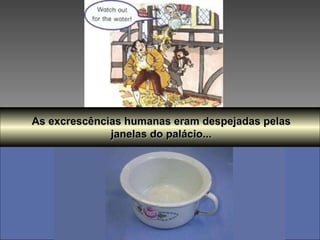As excrescências humanas eram despejadas pelas janelas do palácio... 