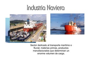 Sector dedicado al transporte marítimo o
fluvial, materias primas, productos
manufacturados que determinan un
enorme volumen de carga.
 