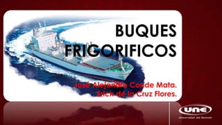 BUQUES
FRIGORIFICOS
José Alejandro Conde Mata.
Erick de la Cruz Flores.
 