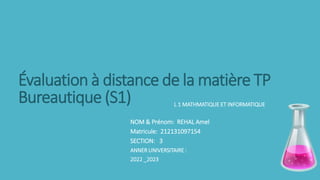 Évaluation à distance de la matière TP
Bureautique (S1) L 1 MATHMATIQUE ET INFORMATIQUE
NOM & Prénom: REHAL Amel
Matricule: 212131097154
SECTION: 3
ANNER UNIVERSITAIRE :
2022 _2023
 