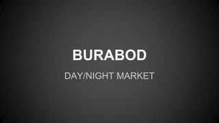 BURABOD
DAY/NIGHT MARKET
 
