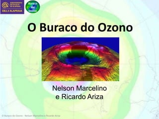 Buraco
do
Ozono
O Buraco do Ozono
Nelson Marcelino
e Ricardo Ariza
O Buraco do Ozono - Nelson Marcelino e Ricardo Ariza 1
 