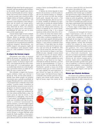32 Física na Escola, v. 10, n. 1, 2009Buracos nem tão negros assim
bilidade de fugir deste tipo de campo gravi-
tacional; tudo que passasse pela vizinhan-
ça da estrela, seria tragado para dentro
por seu incrível poder de curvar o espaço-
tempo. Este termo inclui o tempo no espa-
ço, pois de acordo com a teoria da relati-
vidade restrita de Einstein, publicada em
1905, existem quatro dimensões, três
espaciais e uma temporal. Como nada po-
deria sair de dentro do campo gravi-
tacional, quando a região em questão
fosse observada da Terra, nós veríamos
apenas um espaço escuro, sem termos a
possibilidade de saber que por lá existe
uma estrela supermaciça.
O termo buraco negro só seria cunhado
em 1969 pelo norte-americano John
Wheeler. Muito se aprendeu sobre estes
objetos celestes desde o artigo de Michell,
inclusive que eles são mais comuns do que
os pioneiros em sua proposta de existência
poderiam imaginar. Recentemente, um
satélite mapeou uma pequena região do
céu e identificou nesta pequena região
mais de 1.500 candidatos a buracos ne-
gros.
A origem dos buracos negros
Obviamente nem todos os buracos
negros são iguais, mas podem ser dividi-
dos em dois grupos, dependendo de sua
origem e massa: os buracos negros este-
lares - com massas de até sete vezes a mas-
sa do nosso Sol - e os supermaciços, que
se acredita hoje estarem no centro de galá-
xias e possuírem massa na ordem de mi-
lhões de vezes a massa do Sol.
Para entender a origem dos buracos
negros estelares, temos que retornar à
década de 1930. No fim desta década, o
alemão Hans Bethe propôs um possível
mecanismo para a grande quantidade de
energia liberada pelo Sol e outras estrelas
- tal proposta hoje é conhecida como fusão
nuclear. A grosso modo, consistiria na
fusão de átomos menores (como os de hi-
drogênio) em átomos maiores (como os
de hélio). Como resultado desta fusão,
seria liberada a energia que recebemos do
Sol e das outras estrelas todos os dias. Na
maior parte da vida da estrela, o seu
combustível é o hidrogênio, mas um dia
o “reservatório” de hidrogênio diminui de
modo que inviabiliza este tipo de meca-
nismo a continuar funcionando da
mesma maneira, e um fim trágico espera
pela estrela. As estrelas se mantêm estáveis
durante um bom tempo, apesar de toda a
sua massa tender a se colapsar devido à
atração gravitacional. Este colapso só não
ocorre porque a energia liberada pelas
reações de fusão equilibra a força gravi-
tacional. Porém, quando o nível de hidro-
gênio diminui além de um limite mínimo,
começa a haver um desequilíbrio entre as
duas forças.
O destino da estrela depende de dois
fatores: de sua massa e se ela faz parte ou
não de um sistema binário ou múltiplo,
do qual em torno de 60% das estrelas
fazem parte. Quando isto ocorre, o fim
de uma estrela depende, além da sua mas-
sa inicial, também da distância de sepa-
ração entre as estrelas do sistema binário
ou múltiplo. Quando a estrela não faz
parte de um sistema desta natureza, seu
destino só depende de sua massa inicial,
conforme mostra a Fig. 3. Se a massa
inicial da estrela estiver entre 0,8 e 10 ve-
zes a massa do nosso Sol (massa solar),
quando o combustível diminui até um
ponto crítico, a estrela se expandirá na for-
ma de uma super gigante ejetando grande
parte de sua massa em uma nebulosa pla-
netária, e o que restará é conhecido como
anã branca. O final deste tipo de estrela
tem massa na ordem de 0,6 massas sola-
res e raio em torno de 10.000 km. Este
será o fim de nosso Sol, mas não se preo-
cupe: isto ocorrerá só daqui a uns cinco
bilhões de anos. Quando a massa inicial
da estrela for de 10 a 25 massas solares,
após o seu hidrogênio diminuir até o
ponto crítico, a estrela explodirá em uma
supernova. O que ficará no seu lugar é
chamado de estrela de nêutrons, que tem
massa de aproximadamente 1,4 vezes a
massa do Sol e raio na ordem de 20 km.
Finalmente, quando a massa da estrela
inicial for maior que 25 vezes a massa do
Sol, após explodir em uma supernova, o
que restará no lugar da estrela é um
buraco negro. Este tipo de buraco negro é
conhecido como estrelar, pois tem em sua
origem uma estrela muito maciça. Este
tipo de buraco negro tem massa de até
sete vezes a massa do Sol e seu horizonte
de eventos é da ordem de 1 km.
Mas existe outro tipo de buraco negro
muitíssimo mais maciço que os estelares.
Este tipo de buraco negro é observado ape-
nas de maneira indireta e acredita-se que
esteja no centro de galáxias - são os bura-
cos negros supermaciços. Uma galáxia em
cujo centro se acredita que exista um bu-
raco negro supermaciço está representada
na Fig. 4. Trata-se da galáxia NGC 4261,
e o buraco negro central deve ter uma
massa equivalente a meio bilhão de mas-
sas solares.
O processo de formação do buraco
negro supermaciço é alvo de contro-
vérsia, mas existem três versões que são
as mais fortes candidatas a fornecer a
explicação de sua origem. Em uma delas,
eles seriam tão velhos quanto as mais
antigas galáxias: teriam sido formados
a partir do colapso de uma enorme
quantidade de matéria formando o centro
das galáxias. Em outra explicação
possível, estes buracos negros teriam sido
formados com uma massa muito menor
que a observada atualmente, mas
tiveram sua massa aumentada à medida
que foram “capturando” poeira e estrelas
através de seu intenso campo gravi-
tacional. Ainda existe a possibilidade de
terem sido formados quando duas galá-
xias se fundiram, e os buracos negros no
centro destas galáxias - com massa bem
menor que os supermaciços - também
se fundiram dando origem a este tipo de
buraco negro.
Mesmo que Einstein duvidasse
De maneira fria, podemos chamar os
buracos negros de uma previsão da teoria
da relatividade geral, onde a massa de um
Figura 3 - Evolução final das estrelas de acordo com sua massa inicial.
 