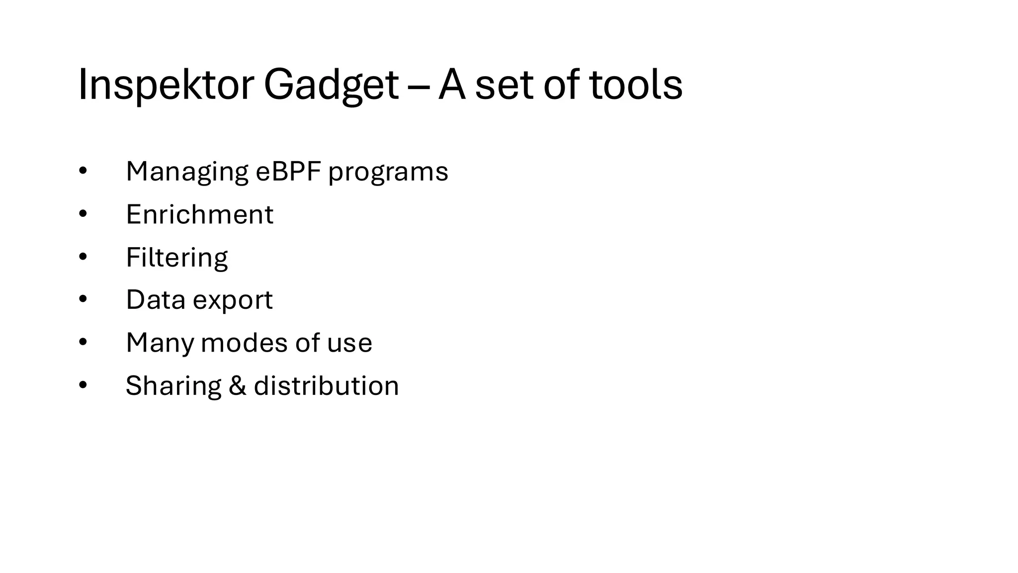 Inspektor Gadget – A set of tools
• Managing eBPF programs
• Enrichment
• Filtering
• Data export
• Many modes of use
• Sharing & distribution
 
