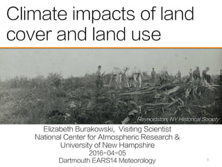 Climate impacts of land
cover and land use
Elizabeth Burakowski, Visiting Scientist
National Center for Atmospheric Resear...