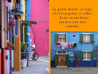 La gente tiende su ropa  al sol en patios y calles. Estos tendederos añaden aún más colorido . 
