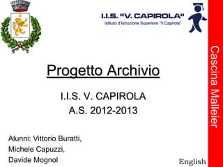 Progetto Archivio
I.I.S. V. CAPIROLA
A.S. 2012-2013
Alunni: Vittorio Buratti,
Michele Capuzzi,
Davide Mognol
CascinaMalleier
English
 