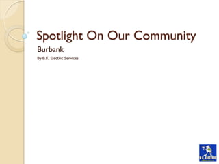 Spotlight On Our Community
Burbank
By B.K. Electric Services
 