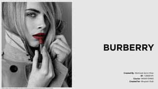Created By- Mohmed Aamir Khan
Created for- Bhupesh Shah
Course- MKM915MMS
ID- 128669181
https://www.vogue.co.uk/gallery/burberry-beauty-lip-velvet-cara-delevingne-behind-the-scenes
 