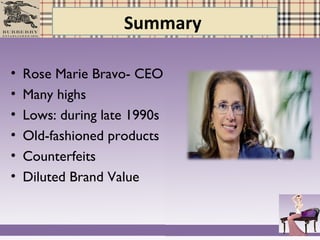 Summary
• Rose Marie Bravo- CEO
• Many highs
• Lows: during late 1990s
• Old-fashioned products
• Counterfeits
• Diluted Brand Value
 