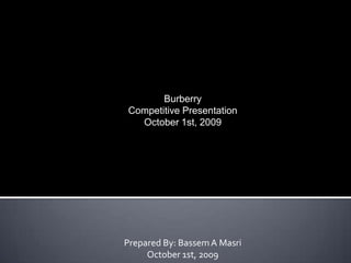 Burberry Competitive Presentation October 1st, 2009 Prepared By: Bassem A Masri October 1st, 2009 
