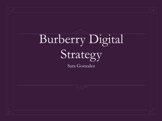 Burberry Digital
   Strategy
     Sara Gonzalez
 