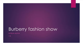 Burberry fashion show
NOELIA ALAVA
1 B
 