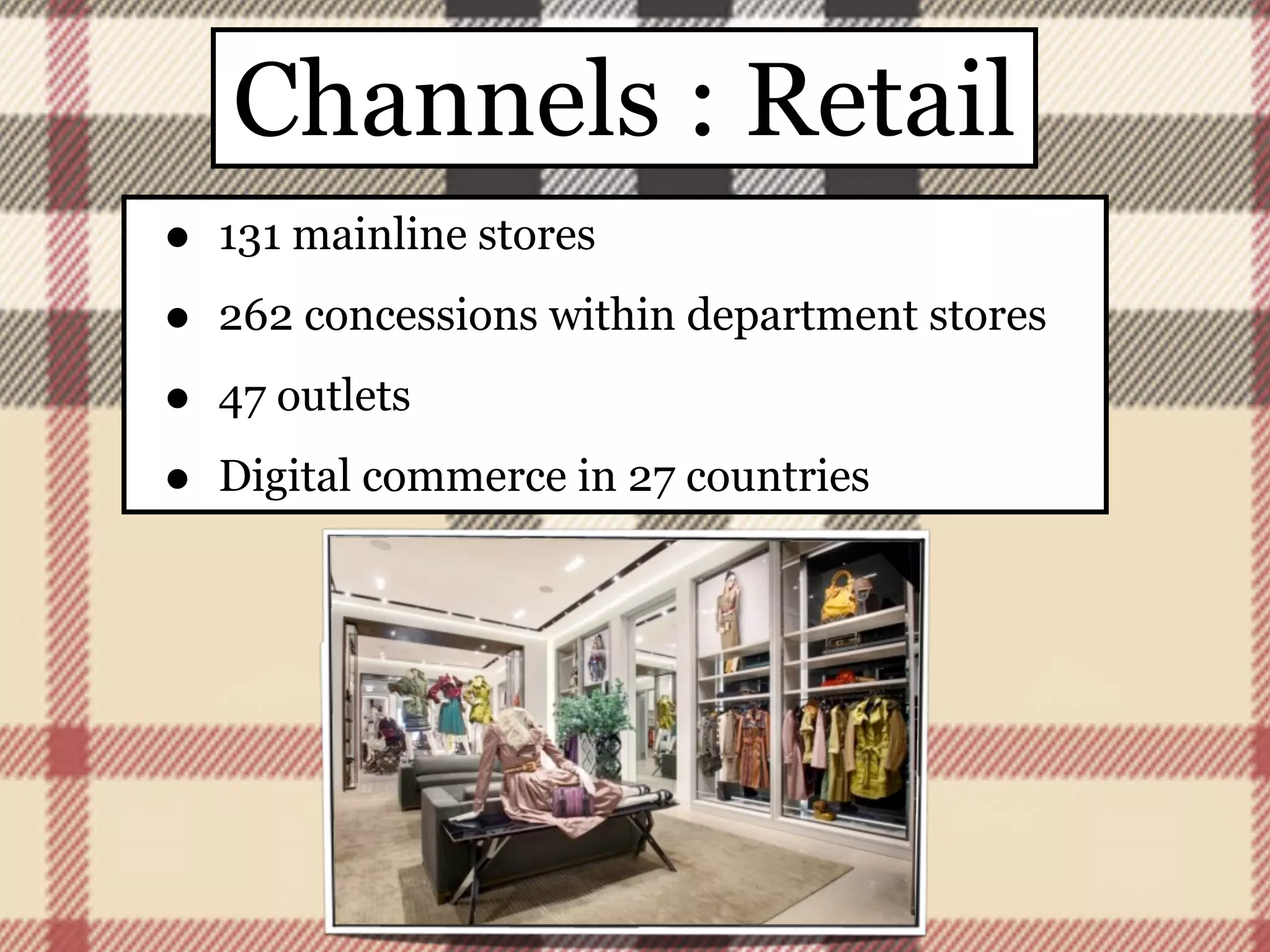 Channels : Retail
•   131 mainline stores

•   262 concessions within department stores

•   47 outlets

•   Digital commerce in 27 countries
 