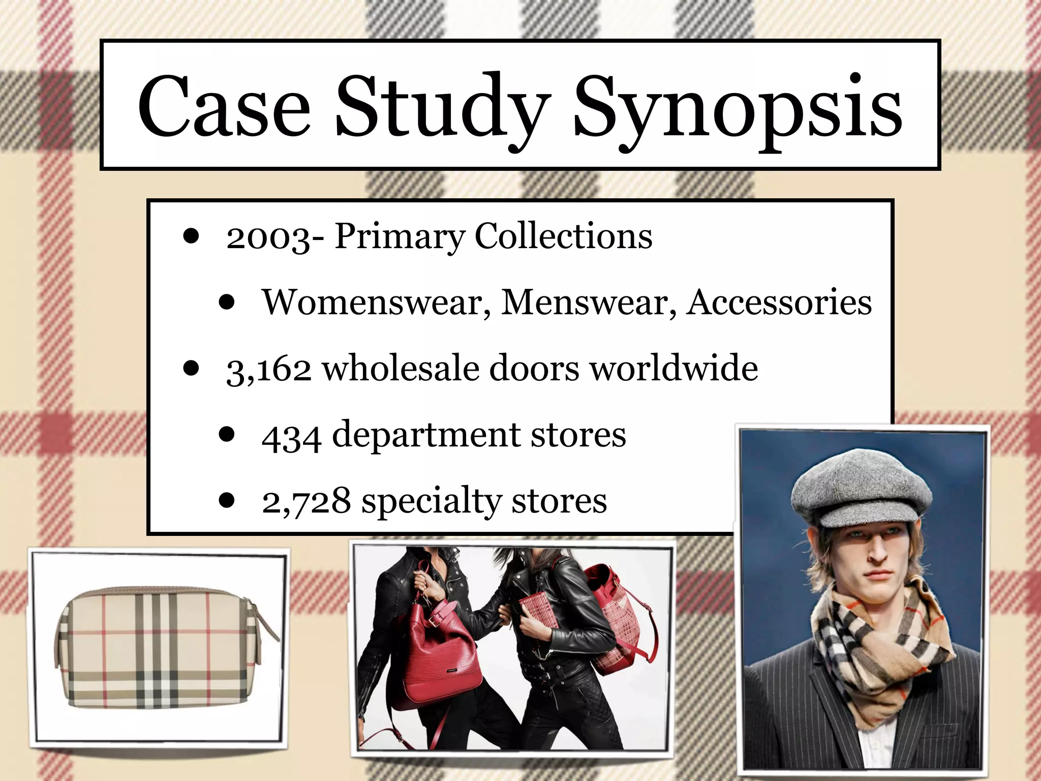 Case Study Synopsis
 •   2003- Primary Collections

     •   Womenswear, Menswear, Accessories

 •   3,162 wholesale doors worldwide

     •   434 department stores

     •   2,728 specialty stores
 