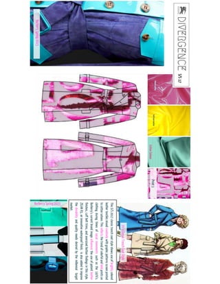 This S/S 2017 classic trench coat style shows use of brightly colored
leather textiles mixed creatively with graphic patterns screen printed
to cotton sateen. This reflects the trend of colorful and bold prints on
clothing during times of social movements such as the 1970’s.
Burberry’s current brand image influences the use of patent leather
finishes, cuff belt trims, and oversized button findings in this style.
ZELAN R3, an innovative waterproof finish, is also added to improve
the durability and quality needs desired by the millennial target
market.
70’sClassic Trench Coat Style
Burberry Spring 2015
BurberrySpring2015
Print 1
 