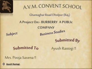 A Project On:- BURBERRY A PUBLIc 
COMPANY 
Mrs. Pooja Saxena !! 
Ayush Rastogi !! 
Ayush Rastogi. 
 