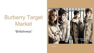 Burberry Target
Market
Young Professional (18-30),
disposable income, Fashion
conscious
“Britishness”
 