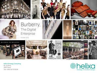 Burberry,
                         The Digital
                         Enterprise
                         October 2012




Helixa Strategy Consulting
16, rue Brey
75017 Paris
Tel: +33(1) 45 72 55 89
 