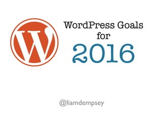 WordPress Goals
@liamdempsey
for
2016
 