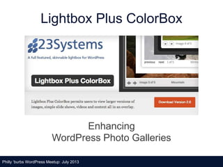 Lightbox Plus ColorBox
Enhancing
WordPress Photo Galleries
Philly ‘burbs WordPress Meetup: July 2013
 