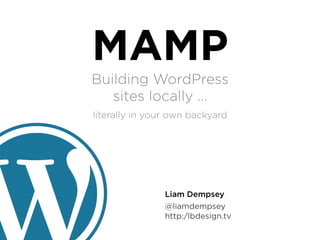 MAMP
Building WordPress
   sites locally …
literally in your own backyard




                Liam Dempsey
                @liamdempsey
                http:/lbdesign.tv
 