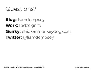 Questions?
 Blog: liamdempsey
 Work: lbdesign.tv
 Quirky: chickenmonkeydog.com
 Twitter: @liamdempsey




Philly ‘burbs WordPress Meetup: March 2013   @liamdempsey
 