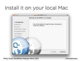 Install it on your local Mac




Philly ‘burbs WordPress Meetup: March 2013   @liamdempsey
 