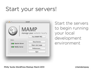 Start your servers!

                                             Start the servers
                                             to begin running
                                             your local
                                             development
                                             environment




Philly ‘burbs WordPress Meetup: March 2013             @liamdempsey
 