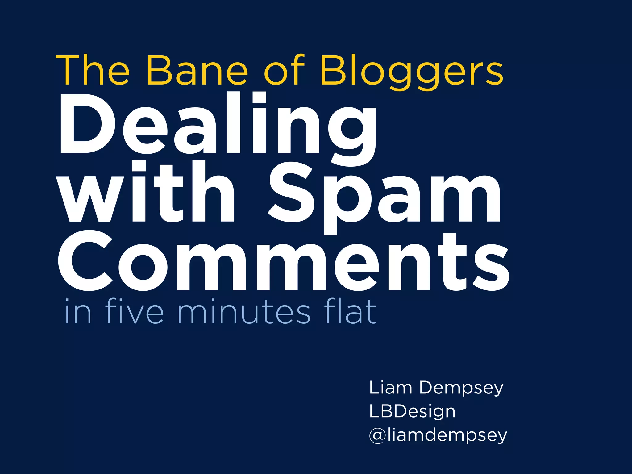 The Bane of Bloggers
Dealing
with Spam
Comments
Liam Dempsey
LBDesign
@liamdempsey
in five minutes flat