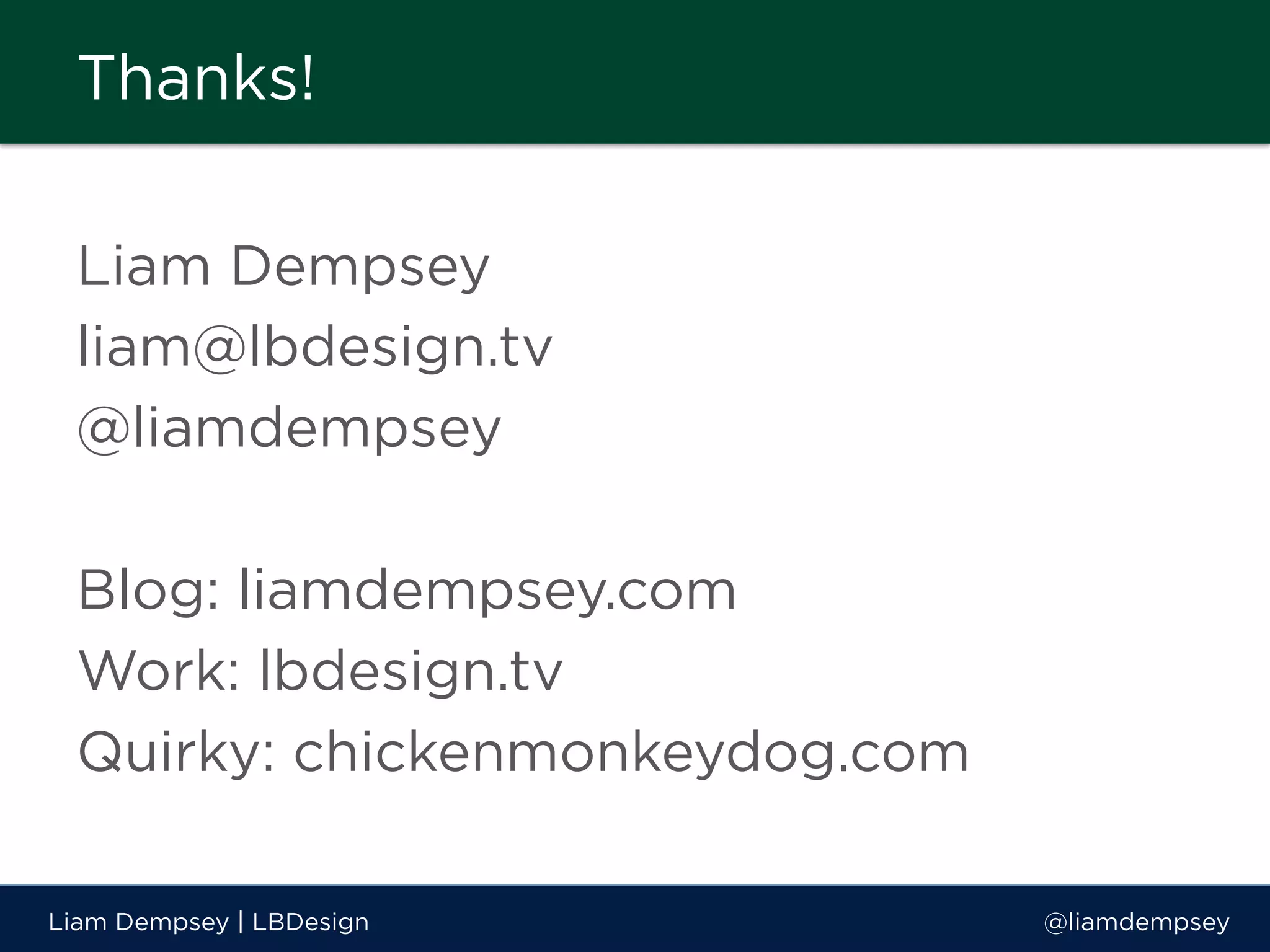 Liam Dempsey
liam@lbdesign.tv
@liamdempsey
Blog: liamdempsey.com
Work: lbdesign.tv
Quirky: chickenmonkeydog.com
Liam Dempsey | LBDesign @liamdempsey
Thanks!