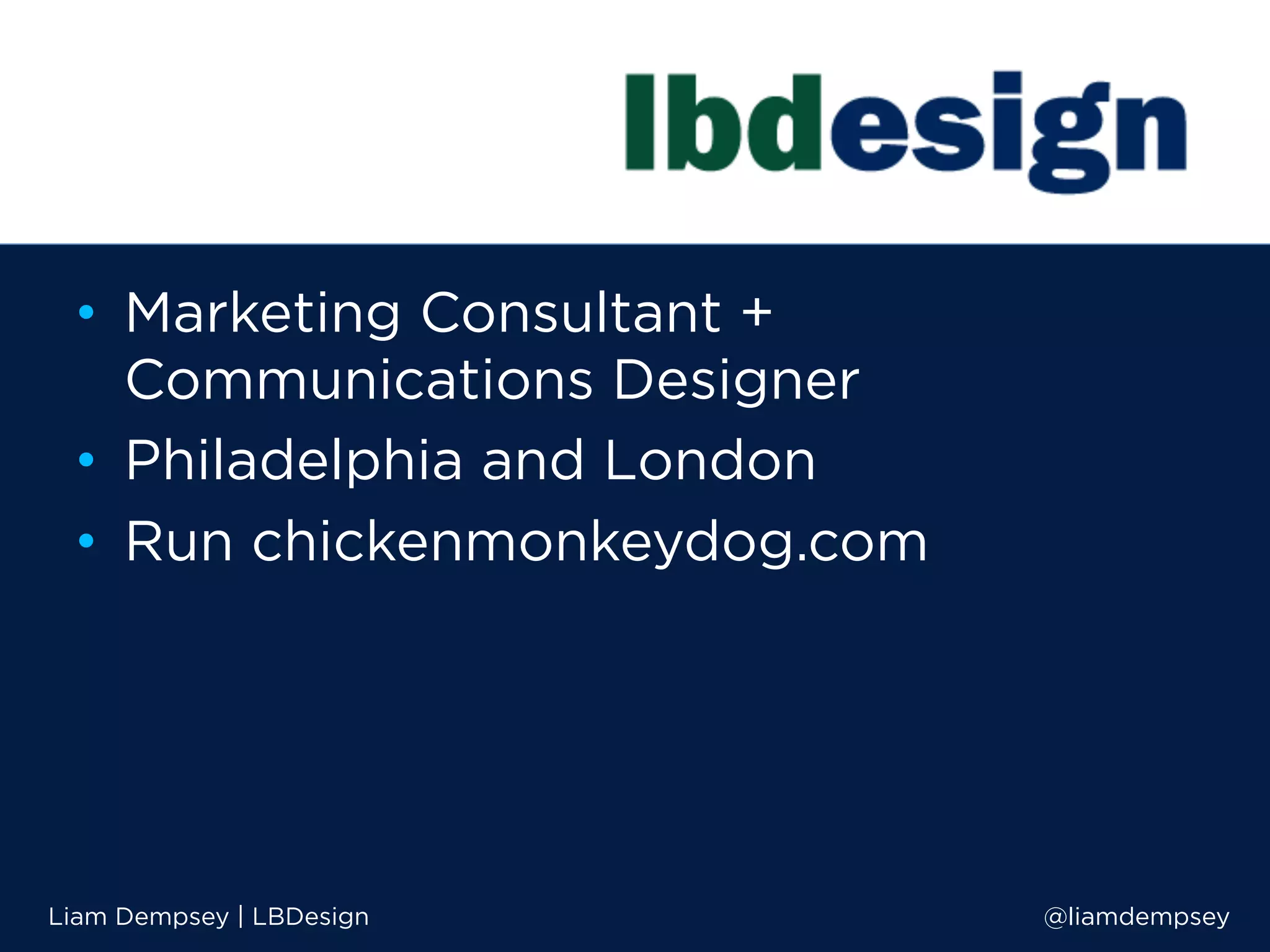• Marketing Consultant +
Communications Designer
• Philadelphia and London
• Run chickenmonkeydog.com
Liam Dempsey | LBDesign @liamdempsey