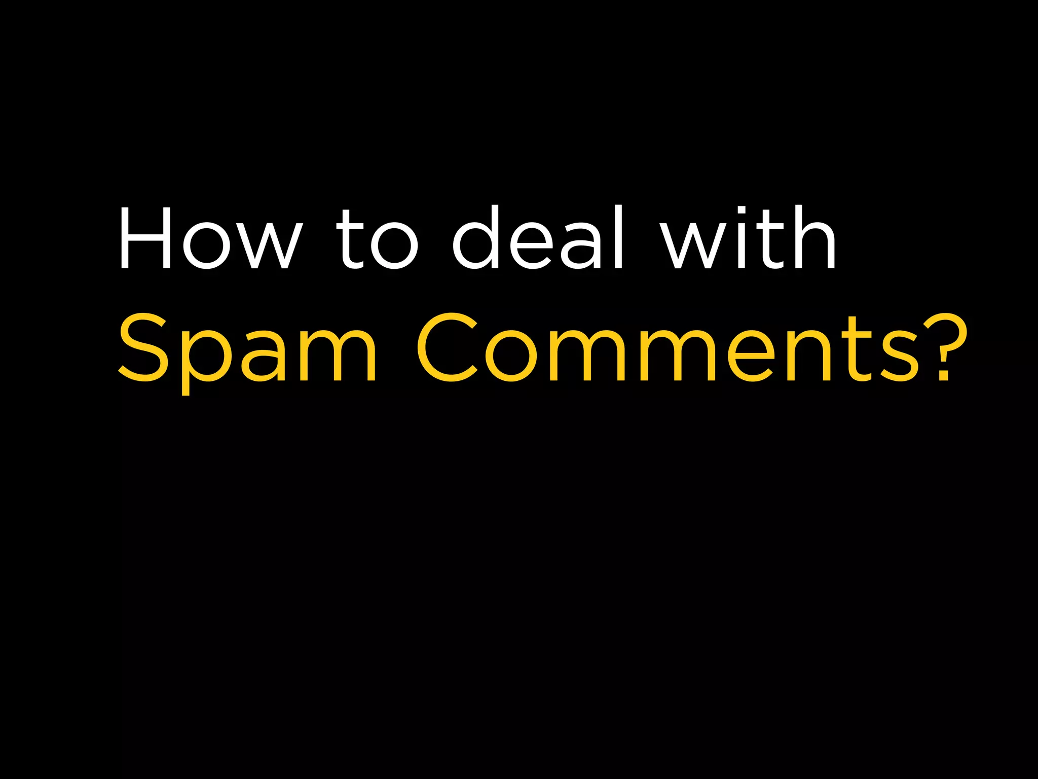 How to deal with
Spam Comments?