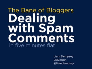 The Bane of Bloggers
Dealing
with Spam
Comments
Liam Dempsey
LBDesign
@liamdempsey
in ﬁve minutes ﬂat
 