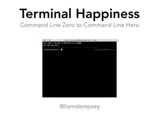 Terminal Happiness
Command Line Zero to Command Line Hero
@liamdempsey
 